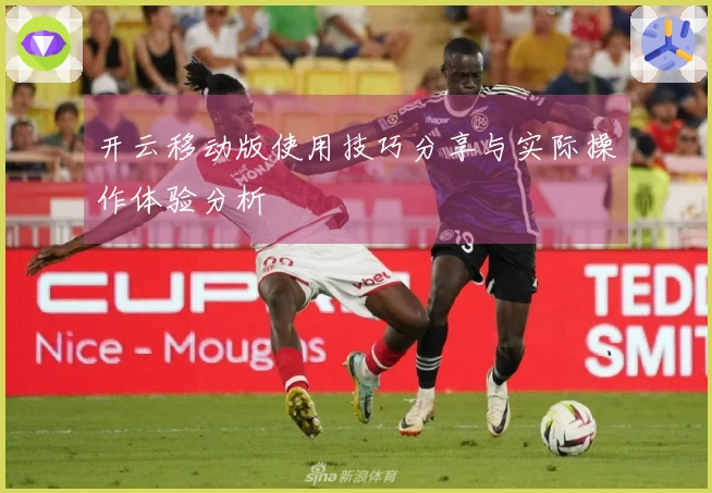 开云移动版使用技巧分享与实际操作体验分析