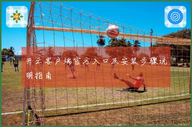 开云客户端官方入口及安装步骤说明指南