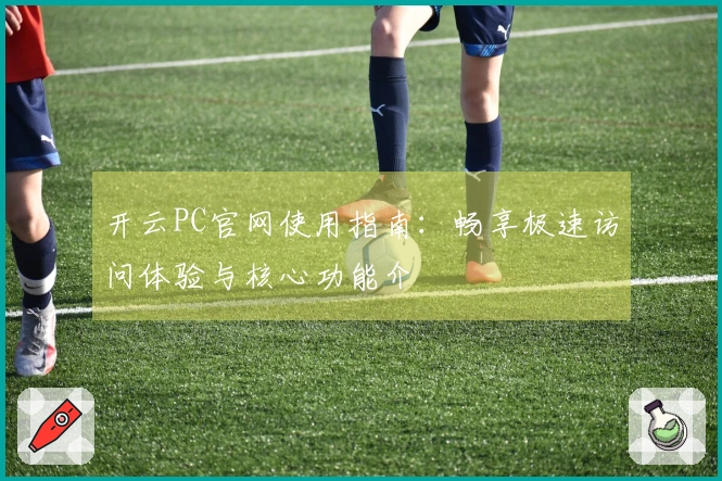 开云PC官网使用指南：畅享极速访问体验与核心功能介紹