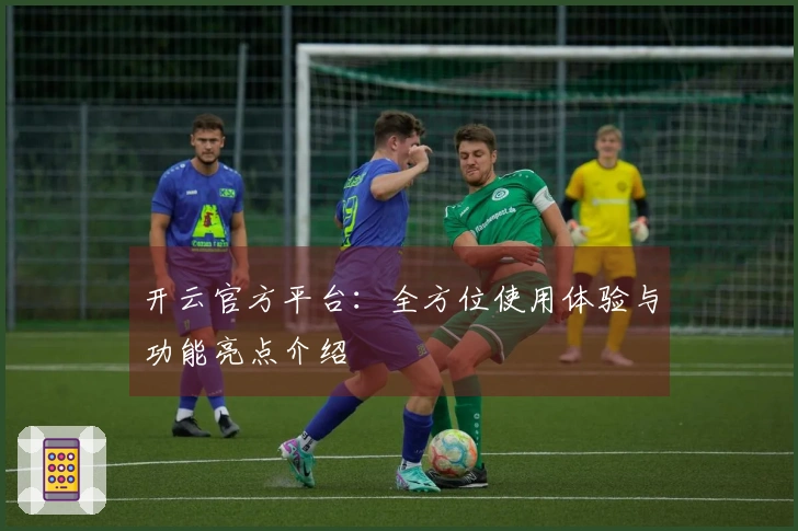 开云官方平台：全方位使用体验与功能亮点介绍