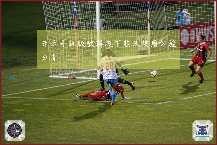 开云手机版破解版下载及使用体验分享