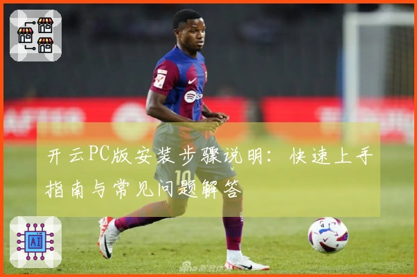 开云PC版安装步骤说明：快速上手指南与常见问题解答