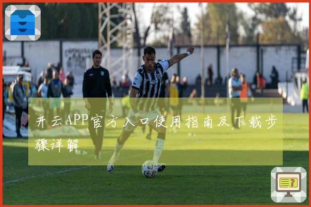 开云APP官方入口使用指南及下载步骤详解