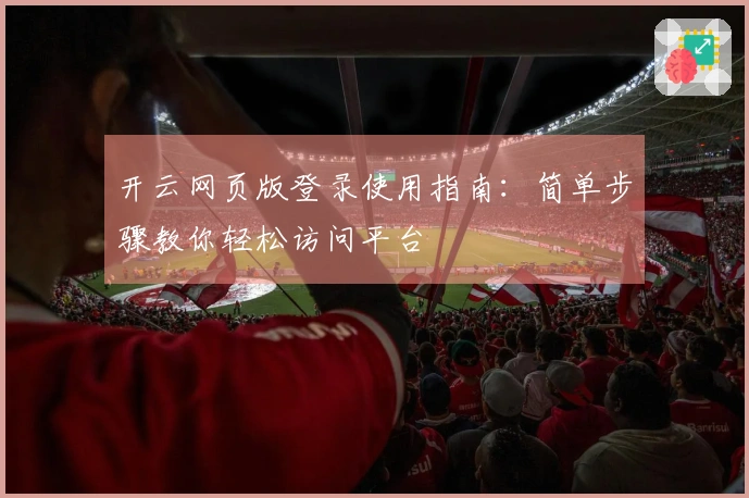 开云网页版登录使用指南：简单步骤教你轻松访问平台