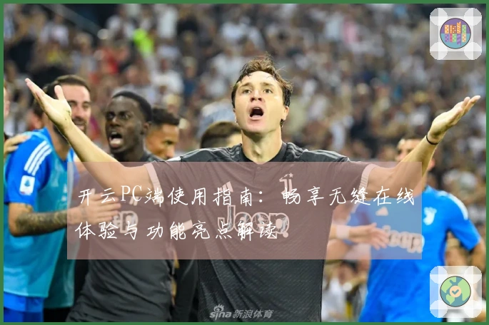 开云PC端使用指南：畅享无缝在线体验与功能亮点解读
