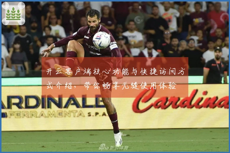 开云客户端核心功能与快捷访问方式介绍，带你畅享无缝使用体验