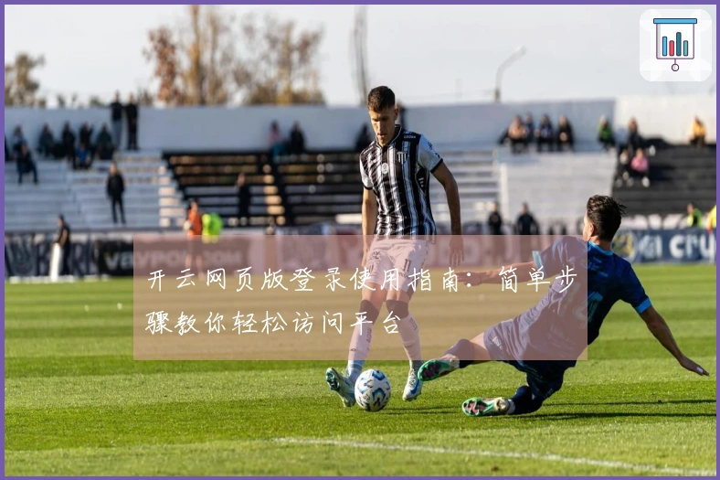 开云网页版登录使用指南：简单步骤教你轻松访问平台