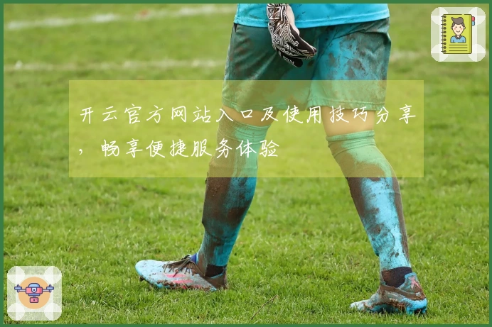 开云官方网站入口及使用技巧分享，畅享便捷服务体验