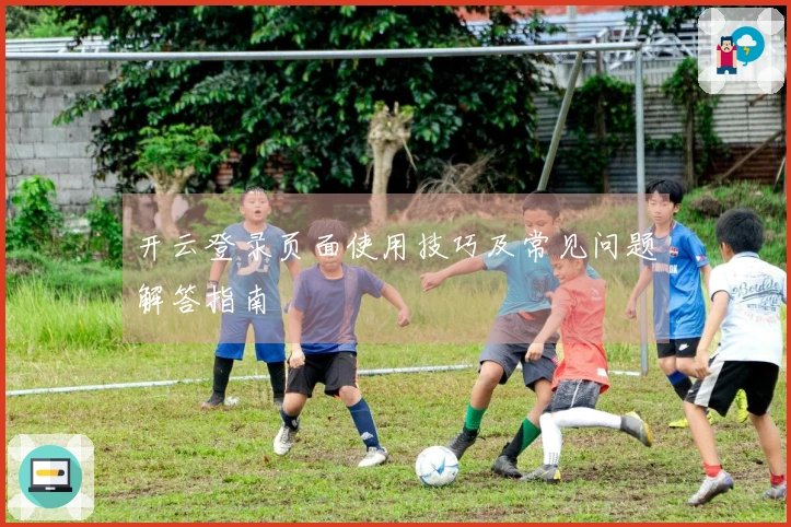 开云登录页面使用技巧及常见问题解答指南