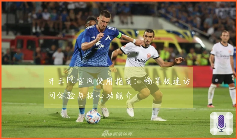 开云PC官网使用指南：畅享极速访问体验与核心功能介紹